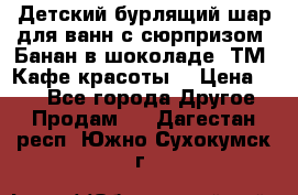 Детский бурлящий шар для ванн с сюрпризом «Банан в шоколаде» ТМ «Кафе красоты» › Цена ­ 94 - Все города Другое » Продам   . Дагестан респ.,Южно-Сухокумск г.